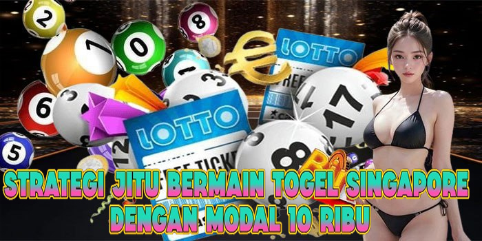 Strategi Jitu Bermain Togel Singapore Dengan Modal 10 Ribu