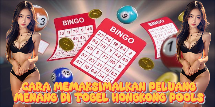 Cara Memaksimalkan Peluang Menang di Togel Hongkong Pools