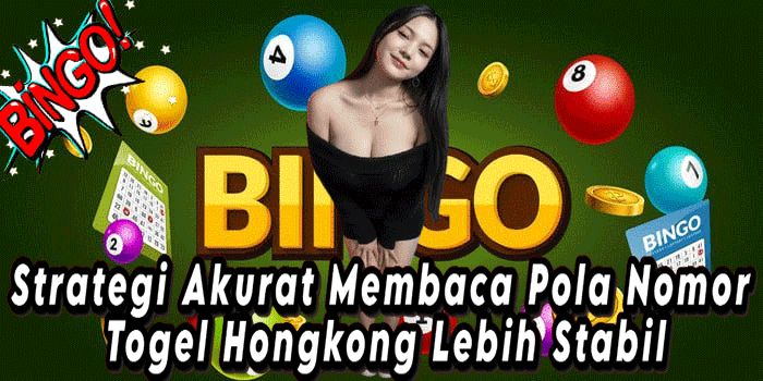 Strategi Akurat Membaca Pola Nomor Togel Hongkong Lebih Stabil