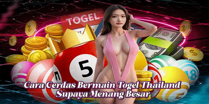 Cara Cerdas Bermain Togel Thailand Supaya Menang Besar